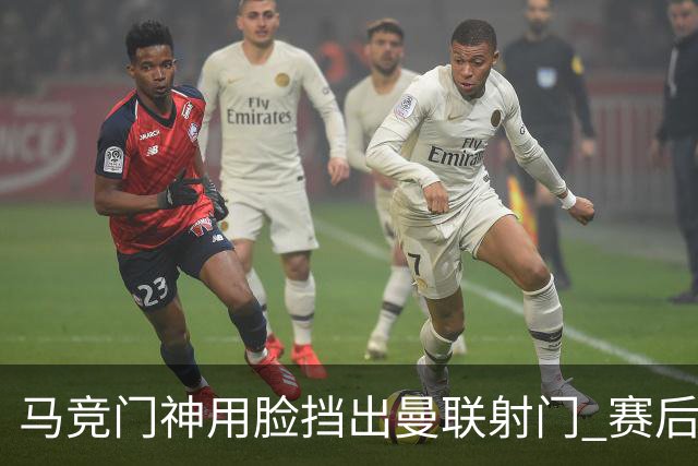 马竞门神用脸挡出曼联射门 赛后获评分网站最高分